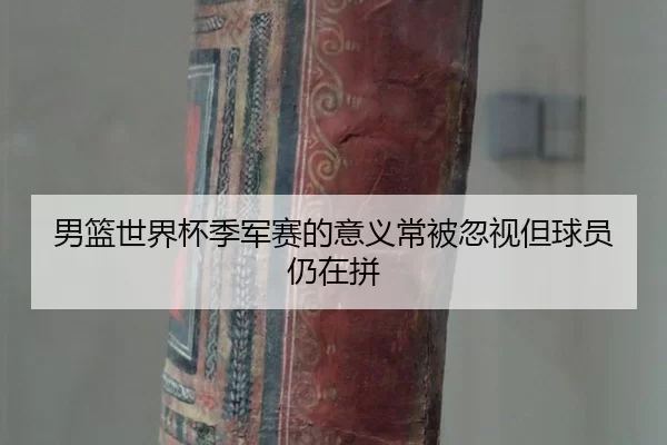 男篮世界杯季军赛的意义常被忽视但球员仍在拼