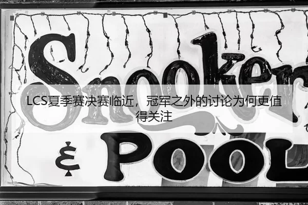 LCS夏季赛决赛临近,冠军之外的讨论为何更值得关注